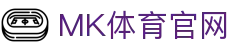 MK体育(mksport)体育娱乐官网 - 官方App下载安装入口